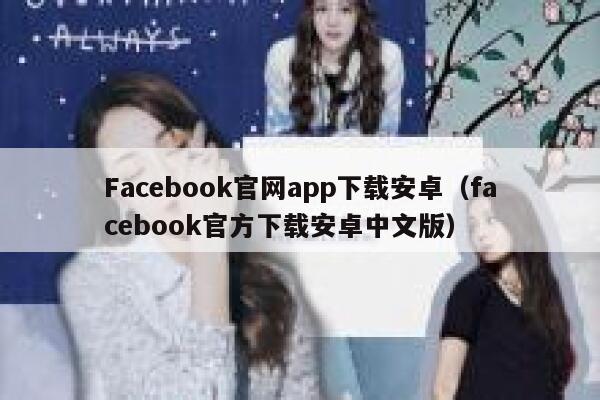 Facebook官网app下载安卓（facebook官方下载安卓中文版） 第1张