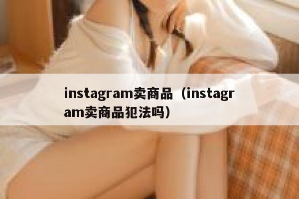 instagram卖商品（instagram卖商品犯法吗） 第1张