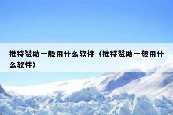 推特赞助一般用什么软件（推特赞助一般用什么软件） 第1张