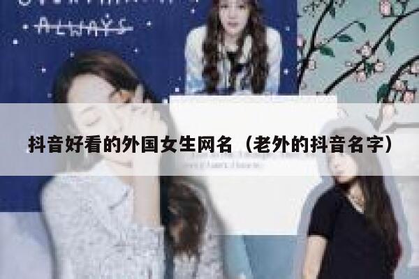 抖音好看的外国女生网名（老外的抖音名字） 第1张