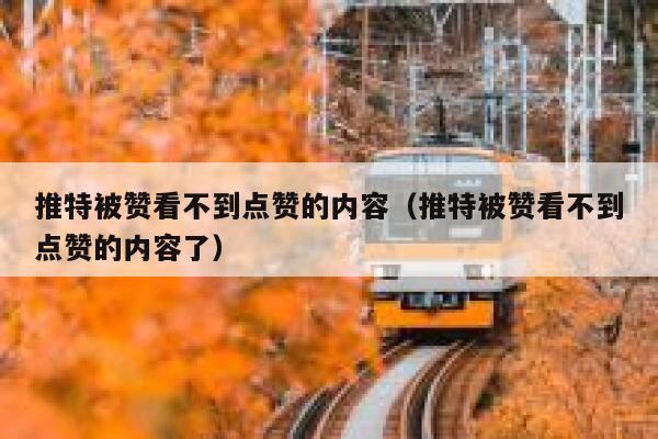 推特被赞看不到点赞的内容（推特被赞看不到点赞的内容了） 第1张