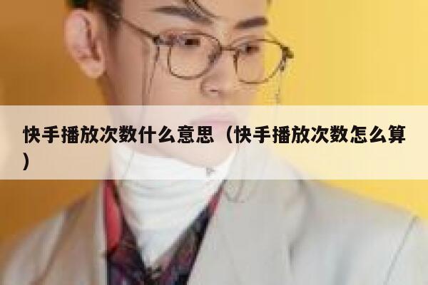 快手播放次数什么意思（快手播放次数怎么算） 第1张