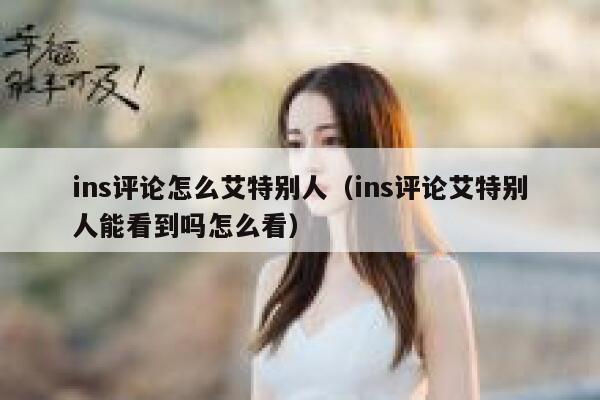 ins评论怎么艾特别人（ins评论艾特别人能看到吗怎么看） 第1张