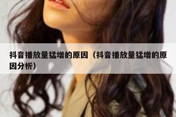 抖音播放量猛增的原因（抖音播放量猛增的原因分析） 第1张