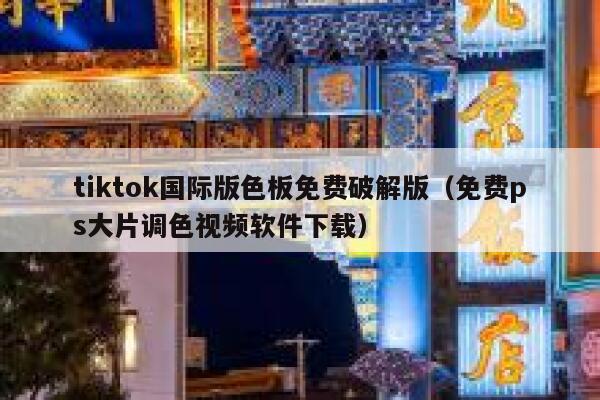 tiktok国际版色板免费破解版（免费ps大片调色视频软件下载） 第1张