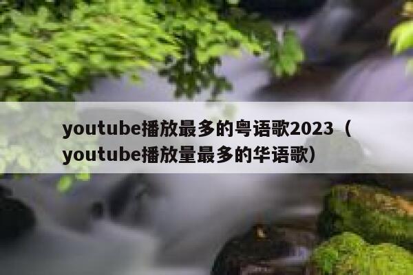 youtube播放最多的粤语歌2023（youtube播放量最多的华语歌） 第1张