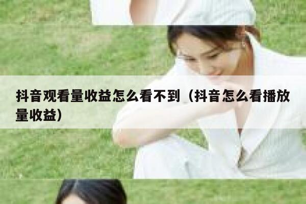 抖音观看量收益怎么看不到（抖音怎么看播放量收益） 第1张