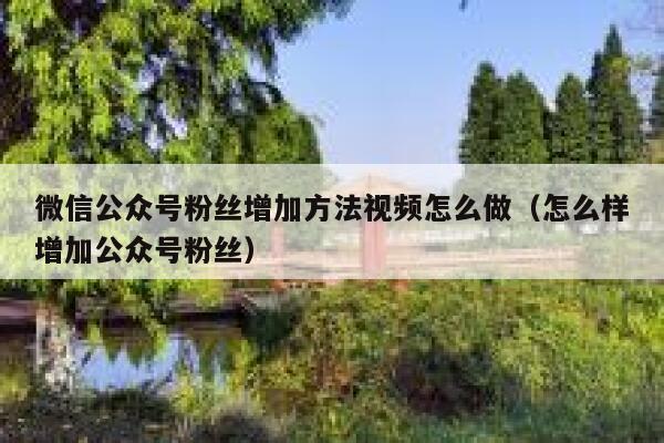 微信公众号粉丝增加方法视频怎么做（怎么样增加公众号粉丝） 第1张