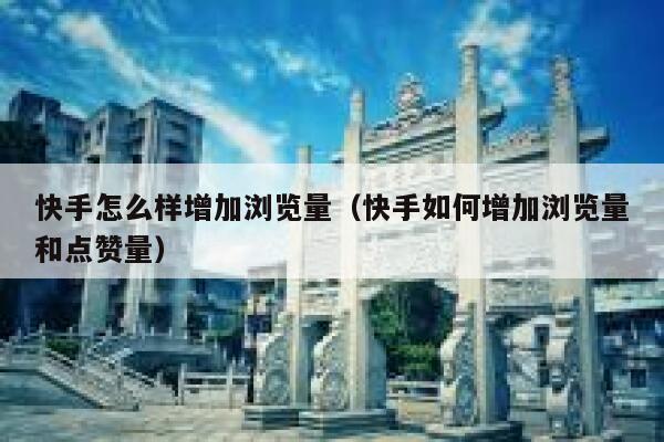快手怎么样增加浏览量（快手如何增加浏览量和点赞量） 第1张