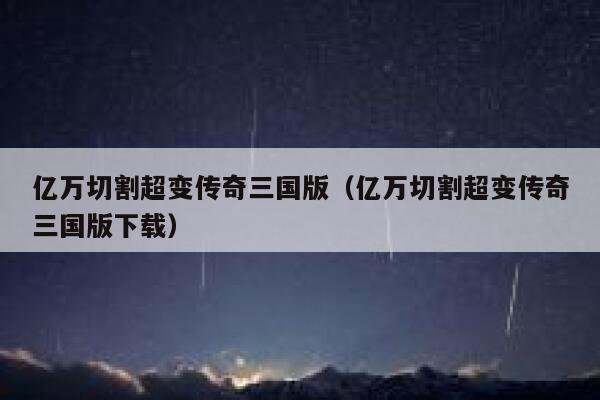 亿万切割超变传奇三国版（亿万切割超变传奇三国版下载） 第1张