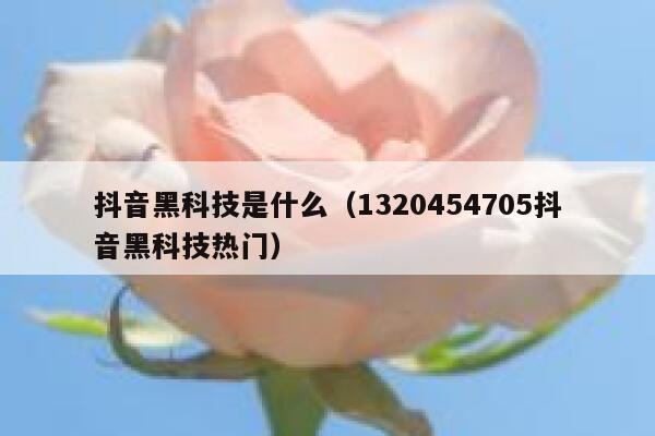 抖音黑科技是什么（1320454705抖音黑科技热门） 第1张