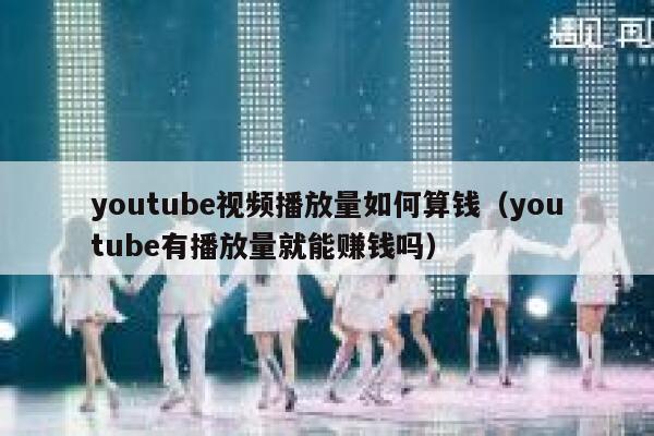 youtube视频播放量如何算钱（youtube有播放量就能赚钱吗） 第1张