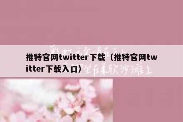 推特官网twitter下载（推特官网twitter下载入口） 第1张
