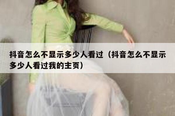 抖音怎么不显示多少人看过（抖音怎么不显示多少人看过我的主页） 第1张