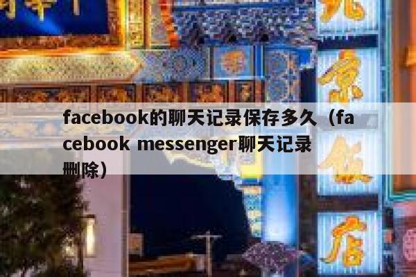 facebook的聊天记录保存多久（facebook messenger聊天记录删除） 第1张