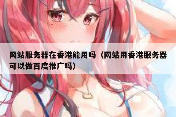 网站服务器在香港能用吗（网站用香港服务器可以做百度推广吗） 第1张
