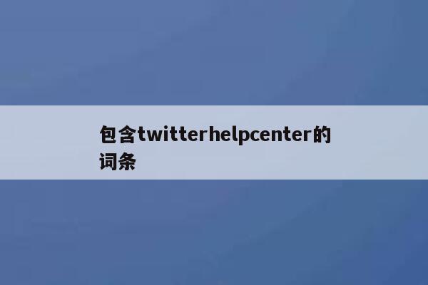 包含twitterhelpcenter的词条 第1张