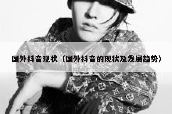国外抖音现状（国外抖音的现状及发展趋势） 第1张
