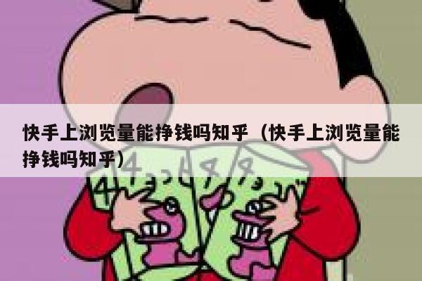 快手上浏览量能挣钱吗知乎（快手上浏览量能挣钱吗知乎） 第1张