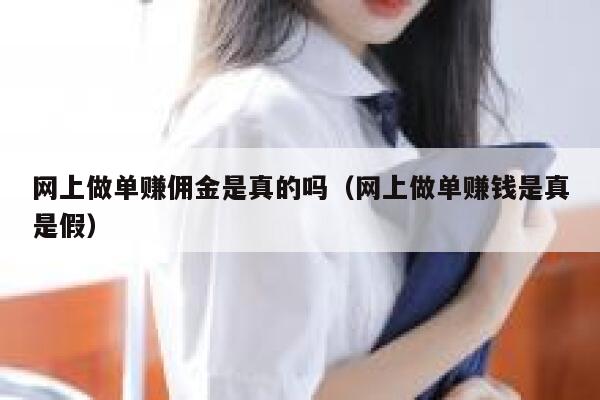 网上做单赚佣金是真的吗（网上做单赚钱是真是假） 第1张