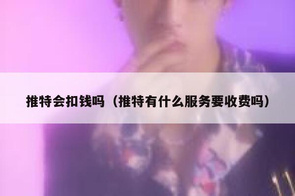 推特会扣钱吗（推特有什么服务要收费吗） 第1张