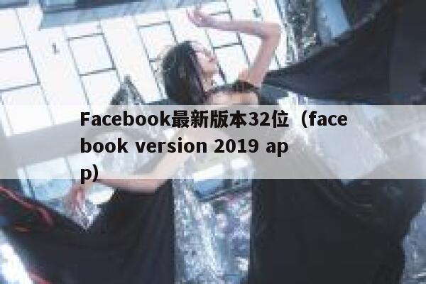 Facebook最新版本32位（facebook version 2019 app） 第1张