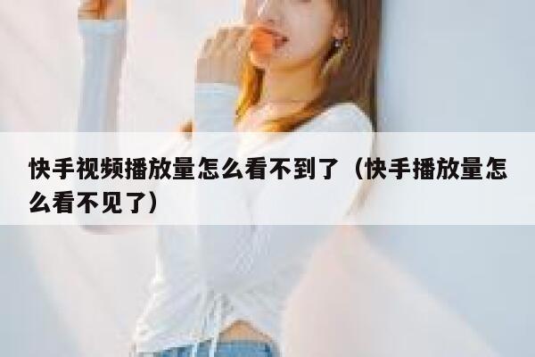 快手视频播放量怎么看不到了（快手播放量怎么看不见了） 第1张