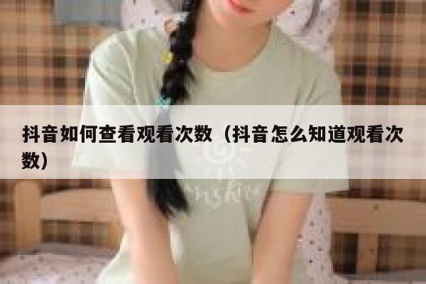 抖音如何查看观看次数（抖音怎么知道观看次数） 第1张