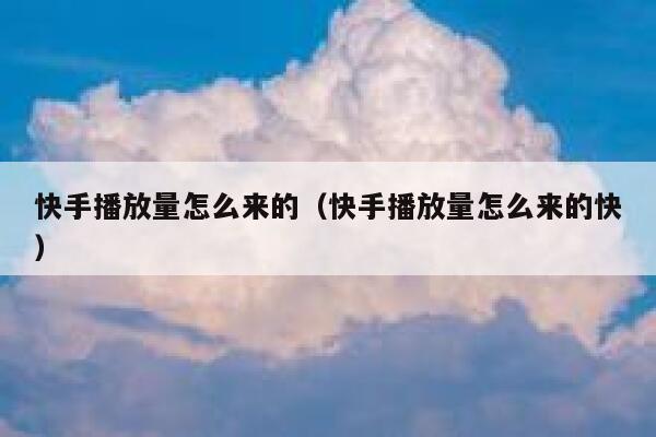 快手播放量怎么来的（快手播放量怎么来的快） 第1张