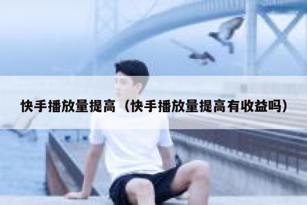 快手播放量提高（快手播放量提高有收益吗） 第1张
