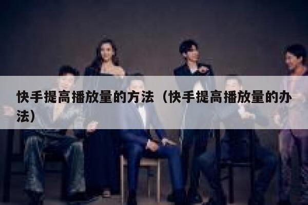 快手提高播放量的方法（快手提高播放量的办法） 第1张
