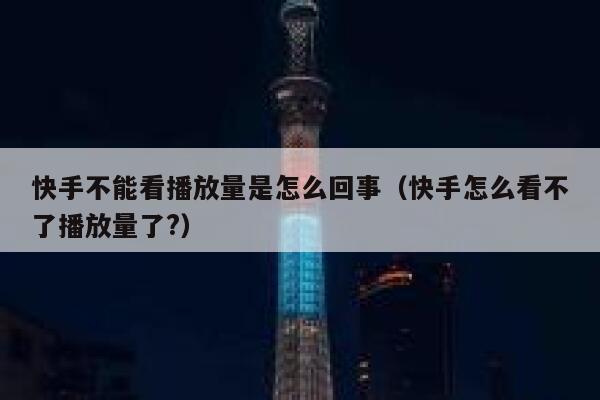 快手不能看播放量是怎么回事（快手怎么看不了播放量了?） 第1张