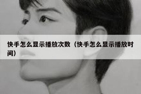 快手怎么显示播放次数（快手怎么显示播放时间） 第1张