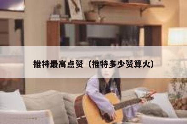 推特最高点赞（推特多少赞算火） 第1张