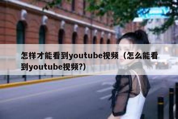 怎样才能看到youtube视频（怎么能看到youtube视频?） 第1张