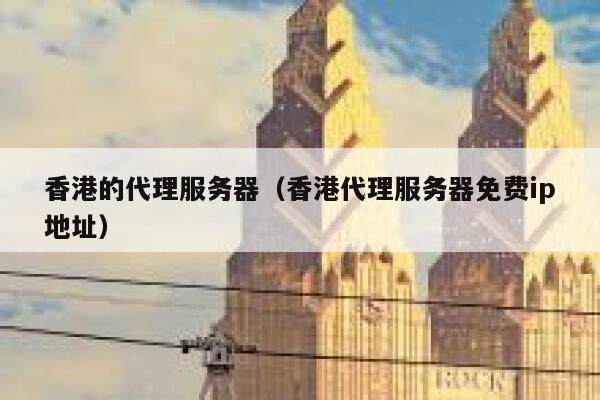 香港的代理服务器（香港代理服务器免费ip地址） 第1张