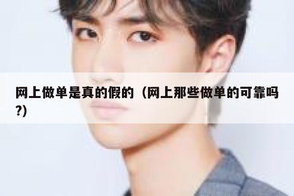 网上做单是真的假的（网上那些做单的可靠吗?） 第1张