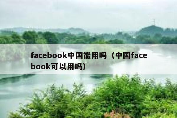facebook中国能用吗（中国facebook可以用吗） 第1张