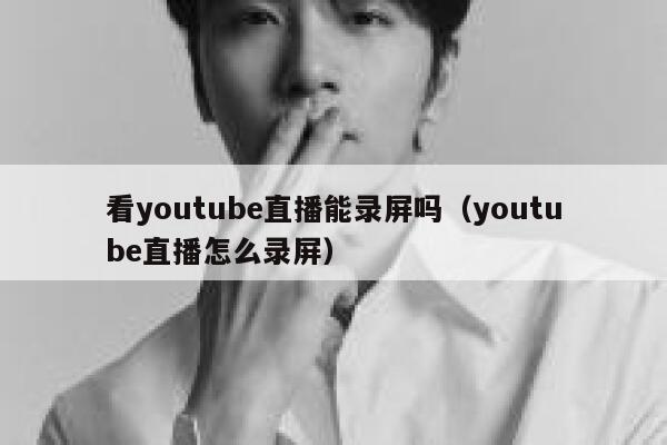 看youtube直播能录屏吗（youtube直播怎么录屏） 第1张