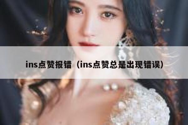 ins点赞报错（ins点赞总是出现错误） 第1张