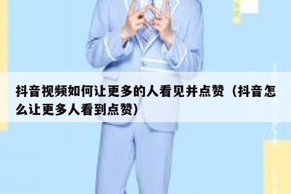 抖音视频如何让更多的人看见并点赞（抖音怎么让更多人看到点赞） 第1张