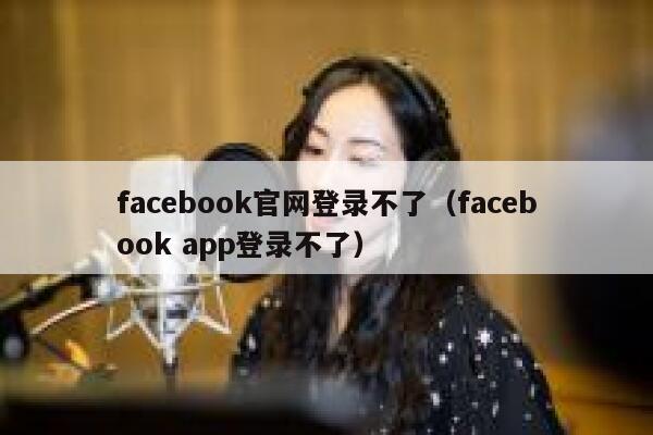 facebook官网登录不了（facebook app登录不了） 第1张