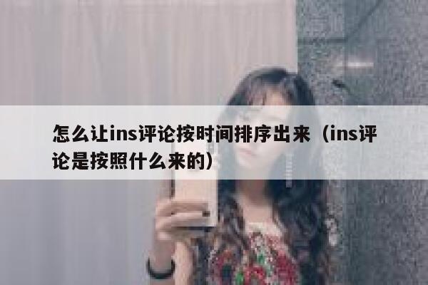 怎么让ins评论按时间排序出来（ins评论是按照什么来的） 第1张