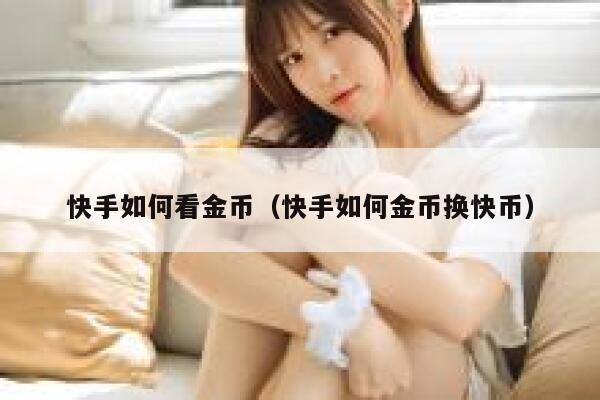 快手如何看金币（快手如何金币换快币） 第1张
