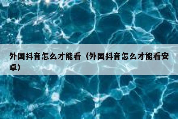 外国抖音怎么才能看（外国抖音怎么才能看安卓） 第1张
