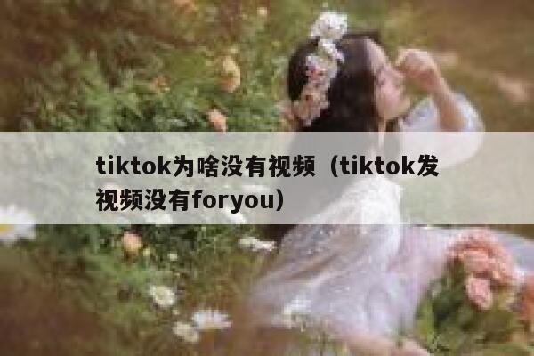 tiktok为啥没有视频（tiktok发视频没有foryou） 第1张