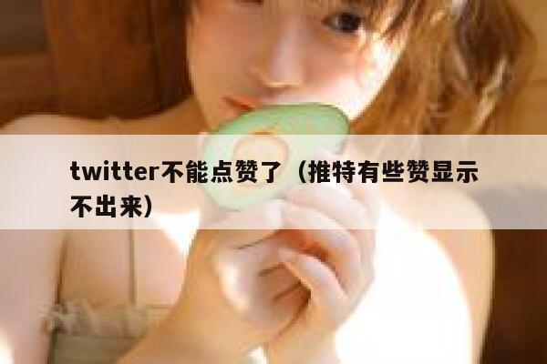 twitter不能点赞了（推特有些赞显示不出来） 第1张