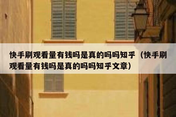 快手刷观看量有钱吗是真的吗吗知乎（快手刷观看量有钱吗是真的吗吗知乎文章） 第1张