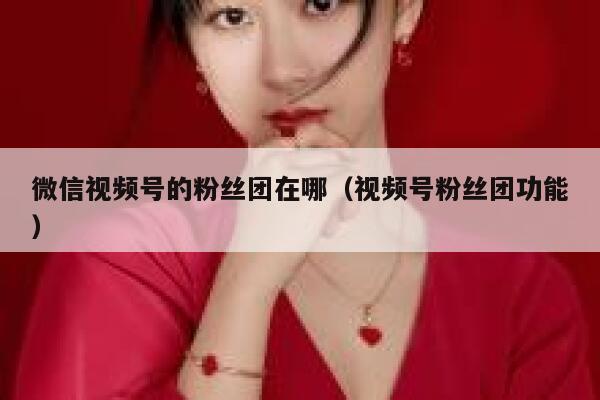 微信视频号的粉丝团在哪（视频号粉丝团功能） 第1张