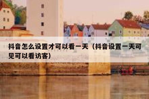 抖音怎么设置才可以看一天（抖音设置一天可见可以看访客） 第1张
